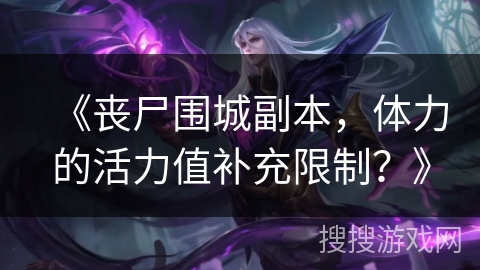 《丧尸围城副本，体力的活力值补充限制？》