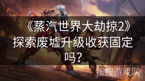 《蒸汽世界大劫掠2》探索废墟升级收获固定吗? 《蒸汽世界大劫掠2》探索废墟升级收获固定吗?