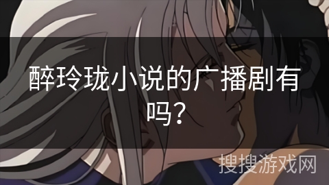 醉玲珑小说的广播剧有吗？