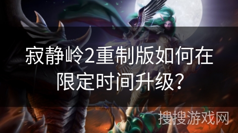 寂静岭2重制版如何在限定时间升级? 寂静岭2重制版如何在限定时间升级?