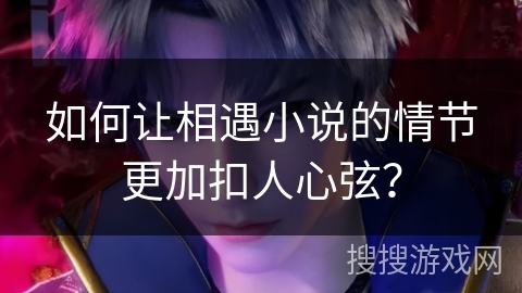 如何让相遇小说的情节更加扣人心弦？