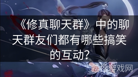 《修真聊天群》中的聊天群友们都有哪些搞笑的互动？