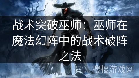 战术突破巫师：巫师在魔法幻阵中的战术破阵之法