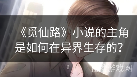 《觅仙路》小说的主角是如何在异界生存的？