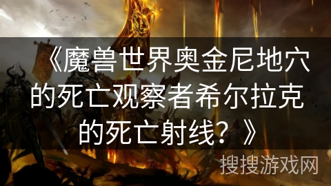 《魔兽世界奥金尼地穴的死亡观察者希尔拉克的死亡射线？》
