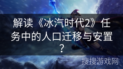 解读《冰汽时代2》任务中的人口迁移与安置？
