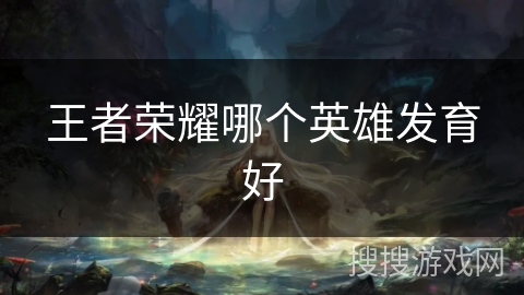 王者荣耀哪个英雄发育好