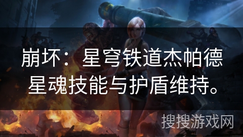 崩坏：星穹铁道杰帕德星魂技能与护盾维持。