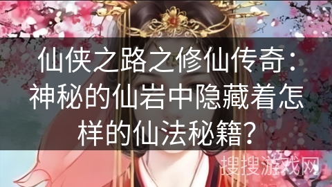 仙侠之路之修仙传奇：神秘的仙岩中隐藏着怎样的仙法秘籍？