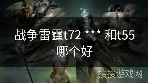 战争雷霆t72 *** 和t55哪个好