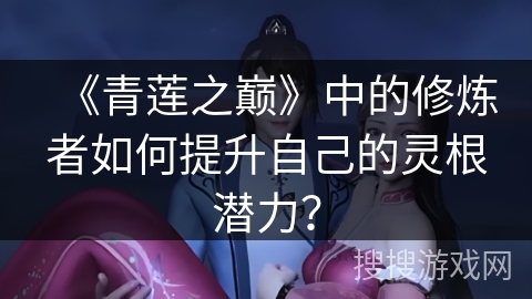 《青莲之巅》中的修炼者如何提升自己的灵根潜力？
