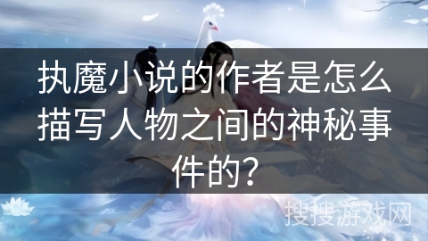 执魔小说的作者是怎么描写人物之间的神秘事件的？