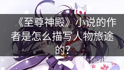 《至尊神殿》小说的作者是怎么描写人物旅途的？