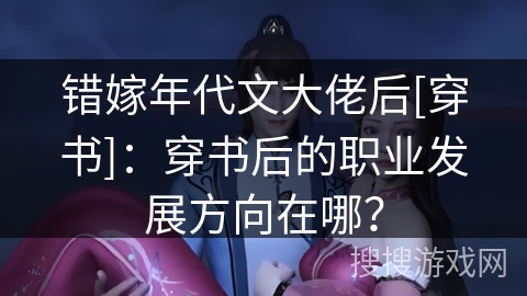 错嫁年代文大佬后[穿书]：穿书后的职业发展方向在哪？