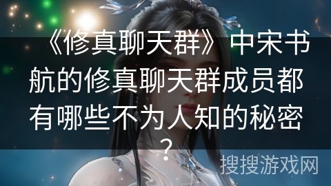 《修真聊天群》中宋书航的修真聊天群成员都有哪些不为人知的秘密？