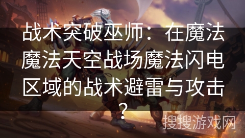 战术突破巫师:在魔法魔法天空战场魔法闪电区域的战术避雷与攻击? 战术突破巫师:在魔法魔法天空战场魔法闪电区域的战术避雷与攻击?