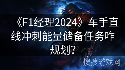 《F1经理2024》车手直线冲刺能量储备任务咋规划？