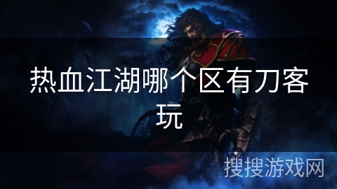 热血江湖哪个区有刀客玩 热血江湖哪个区有刀客玩