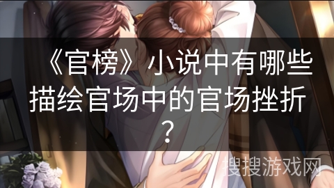 《官榜》小说中有哪些描绘官场中的官场挫折？