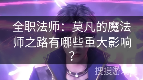 全职法师：莫凡的魔法师之路有哪些重大影响？
