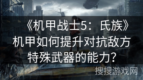 《机甲战士5：氏族》机甲如何提升对抗敌方特殊武器的能力？
