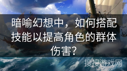 暗喻幻想中，如何搭配技能以提高角色的群体伤害？
