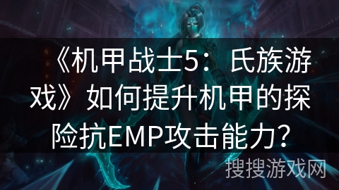 《机甲战士5:氏族游戏》如何提升机甲的探险抗EMP攻击能力? 《机甲战士5:氏族游戏》如何提升机甲的探险抗EMP攻击能力?