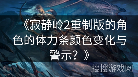 《寂静岭2重制版的角色的体力条颜色变化与警示？》