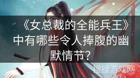 《女总裁的全能兵王》中有哪些令人捧腹的幽默情节？