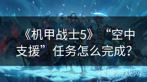 《机甲战士5》“空中支援”任务怎么完成? 《机甲战士5》“空中支援”任务怎么完成?