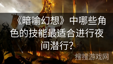 《暗喻幻想》中哪些角色的技能最适合进行夜间潜行？