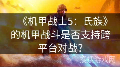 《机甲战士5：氏族》的机甲战斗是否支持跨平台对战？