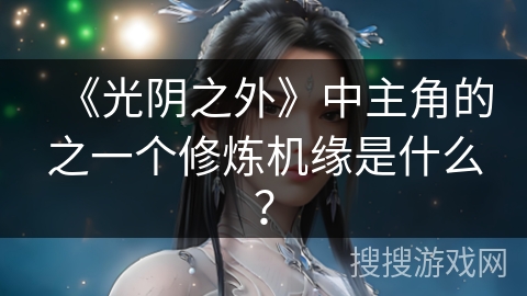 《光阴之外》中主角的之一个修炼机缘是什么？