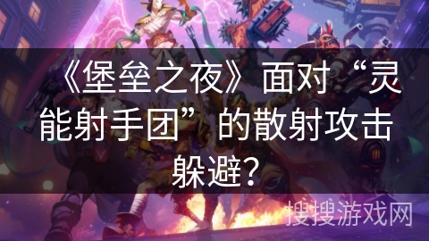 《堡垒之夜》面对“灵能射手团”的散射攻击躲避？