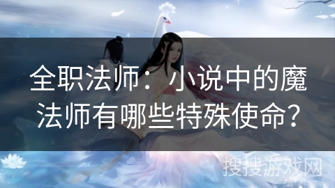 全职法师：小说中的魔法师有哪些特殊使命？