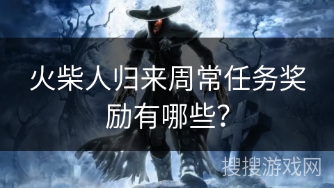 火柴人归来周常任务奖励有哪些？