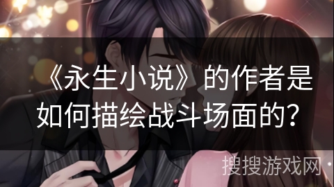 《永生小说》的作者是如何描绘战斗场面的？