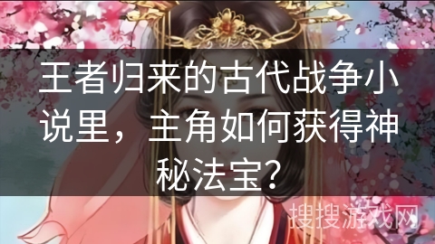 王者归来的古代战争小说里，主角如何获得神秘法宝？