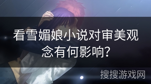 看雪媚娘小说对审美观念有何影响？