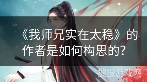《我师兄实在太稳》的作者是如何构思的？