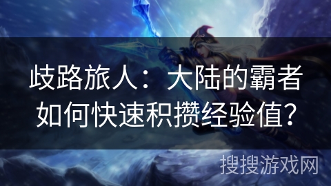 歧路旅人：大陆的霸者如何快速积攒经验值？