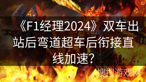 《F1经理2024》双车出站后弯道超车后衔接直线加速？