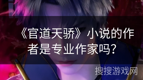 《官道天骄》小说的作者是专业作家吗？