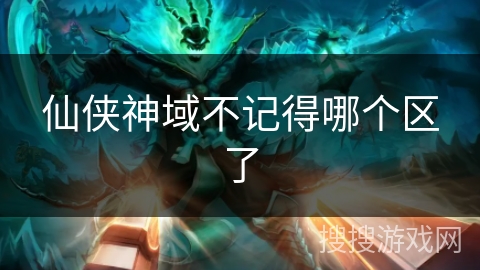 仙侠神域不记得哪个区了