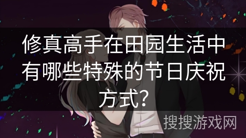 修真高手在田园生活中有哪些特殊的节日庆祝方式？