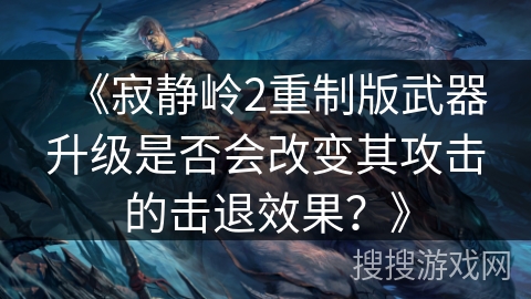 《寂静岭2重制版武器升级是否会改变其攻击的击退效果？》
