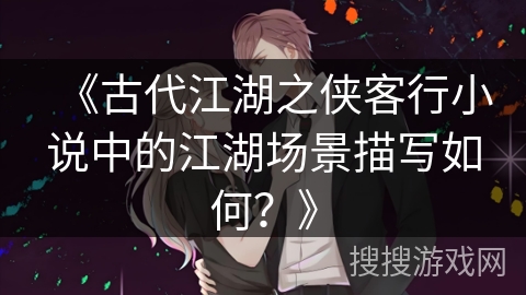 《古代江湖之侠客行小说中的江湖场景描写如何？》