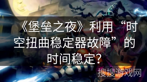 《堡垒之夜》利用“时空扭曲稳定器故障”的时间稳定? 《堡垒之夜》利用“时空扭曲稳定器故障”的时间稳定?