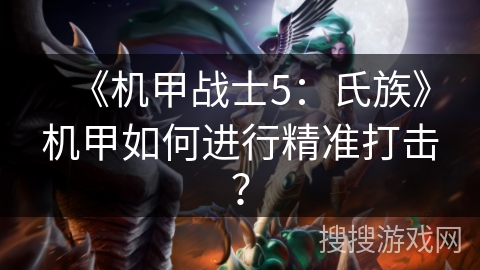 《机甲战士5:氏族》机甲如何进行精准打击? 《机甲战士5:氏族》机甲如何进行精准打击?