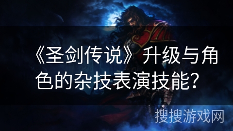《圣剑传说》升级与角色的杂技表演技能? 《圣剑传说》升级与角色的杂技表演技能?